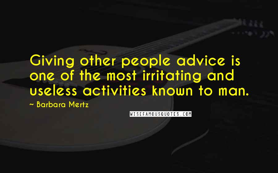 Barbara Mertz Quotes: Giving other people advice is one of the most irritating and useless activities known to man.