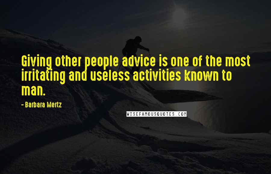 Barbara Mertz Quotes: Giving other people advice is one of the most irritating and useless activities known to man.