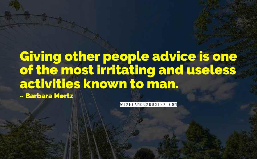 Barbara Mertz Quotes: Giving other people advice is one of the most irritating and useless activities known to man.