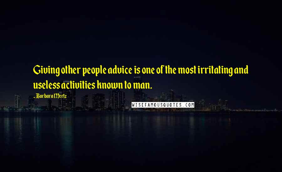 Barbara Mertz Quotes: Giving other people advice is one of the most irritating and useless activities known to man.