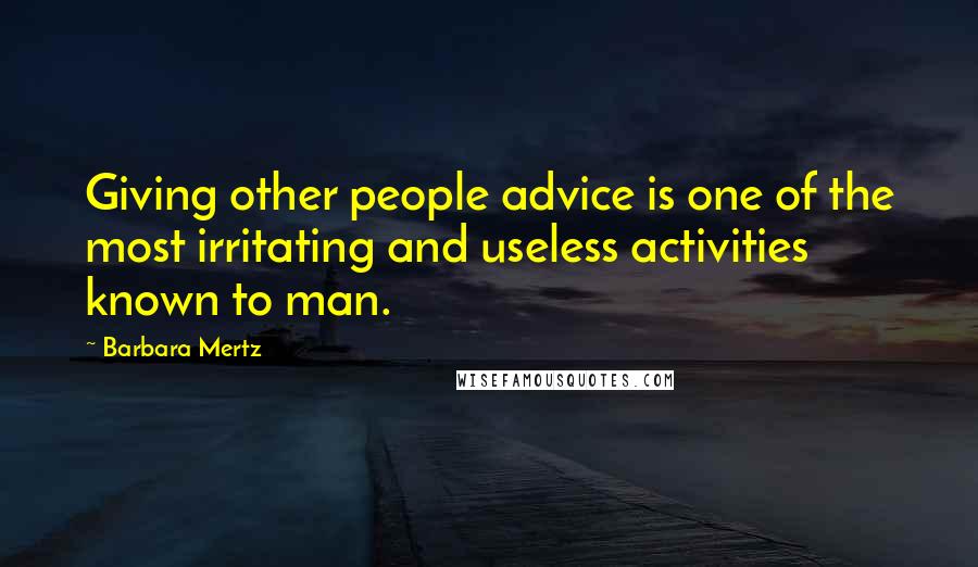 Barbara Mertz Quotes: Giving other people advice is one of the most irritating and useless activities known to man.