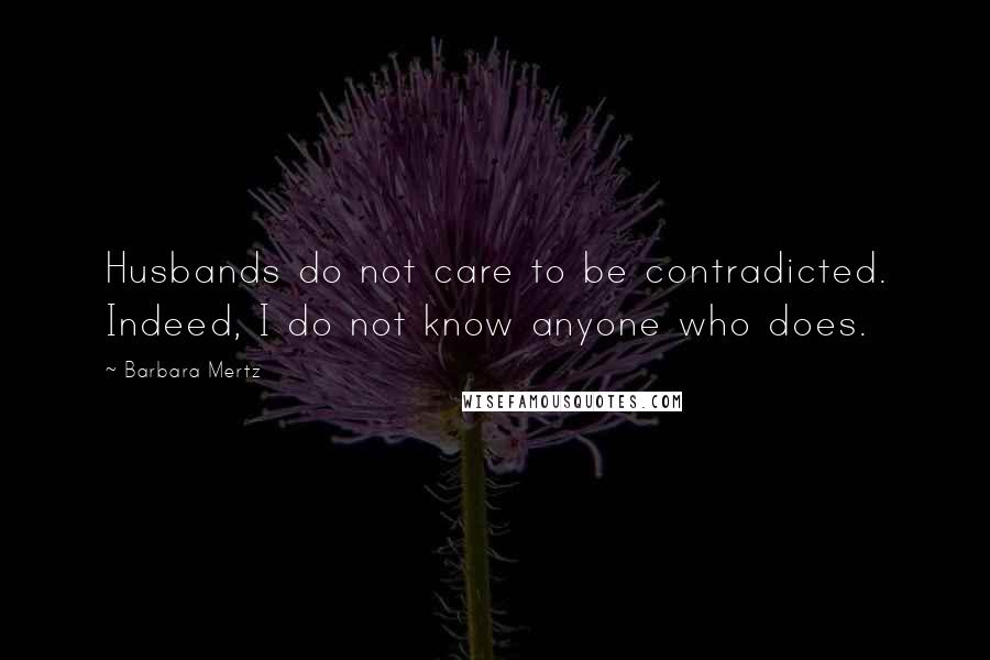 Barbara Mertz Quotes: Husbands do not care to be contradicted. Indeed, I do not know anyone who does.