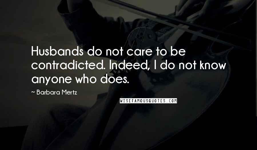 Barbara Mertz Quotes: Husbands do not care to be contradicted. Indeed, I do not know anyone who does.