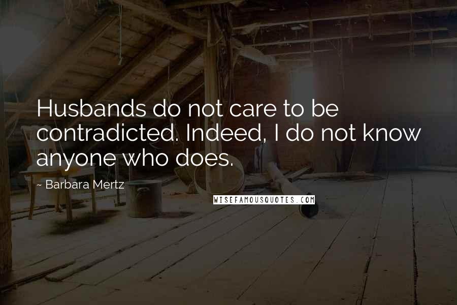 Barbara Mertz Quotes: Husbands do not care to be contradicted. Indeed, I do not know anyone who does.