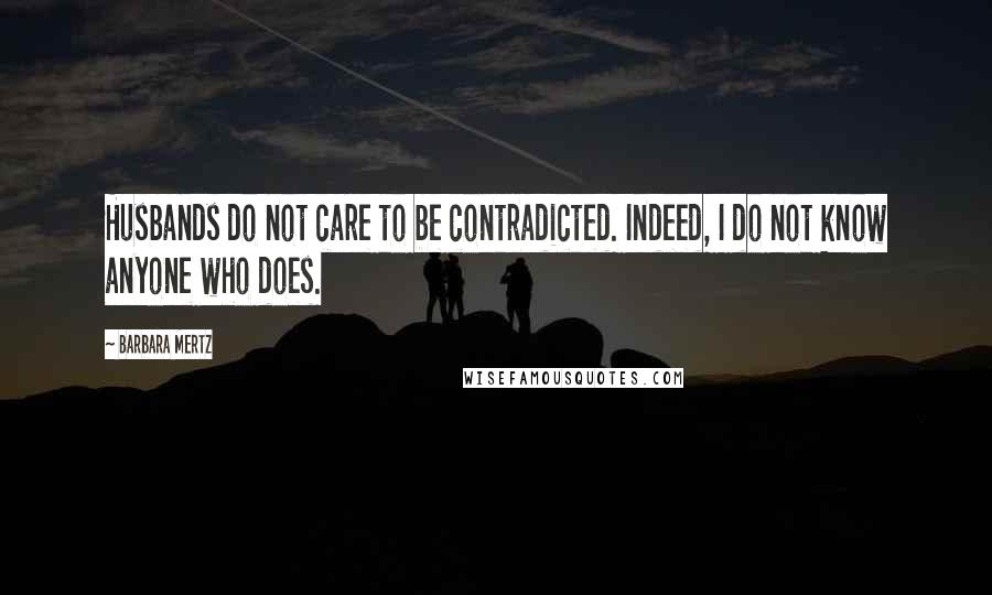 Barbara Mertz Quotes: Husbands do not care to be contradicted. Indeed, I do not know anyone who does.