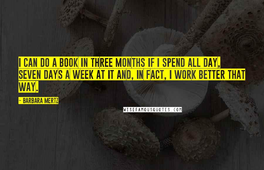 Barbara Mertz Quotes: I can do a book in three months if I spend all day, seven days a week at it and, in fact, I work better that way.