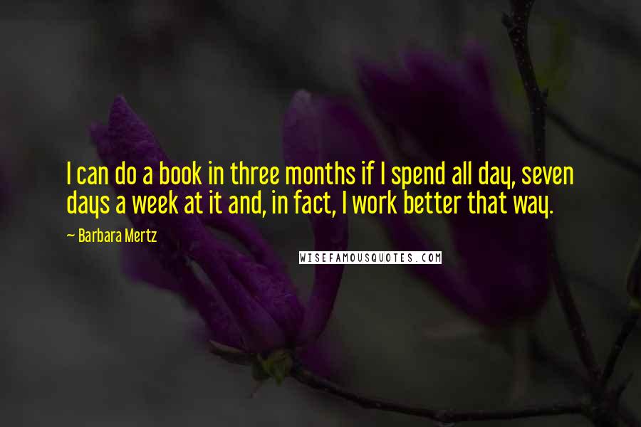 Barbara Mertz Quotes: I can do a book in three months if I spend all day, seven days a week at it and, in fact, I work better that way.