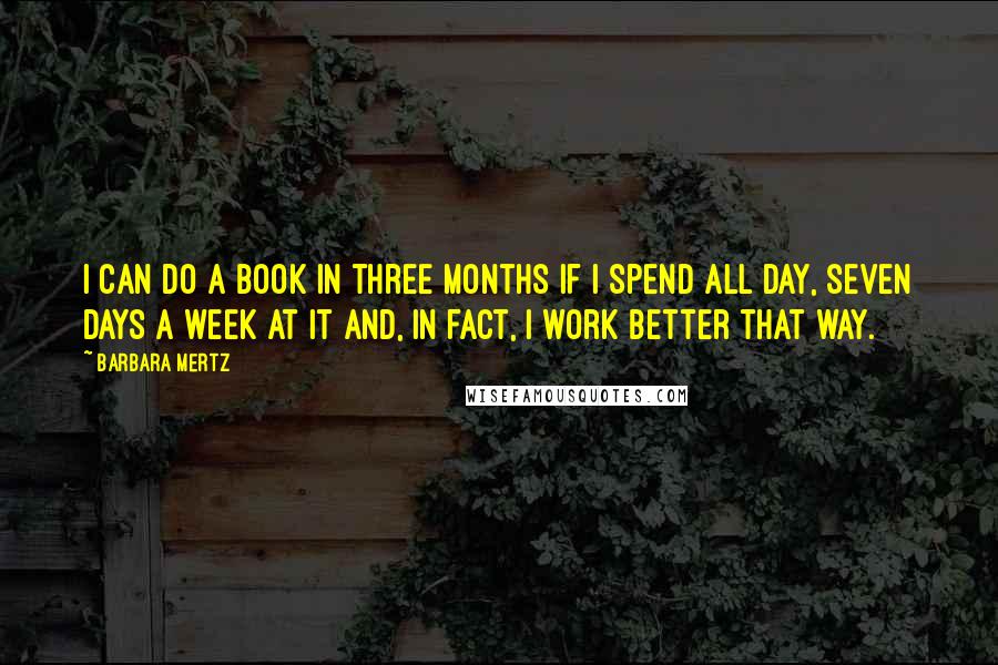 Barbara Mertz Quotes: I can do a book in three months if I spend all day, seven days a week at it and, in fact, I work better that way.