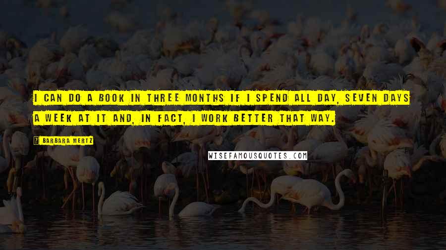 Barbara Mertz Quotes: I can do a book in three months if I spend all day, seven days a week at it and, in fact, I work better that way.