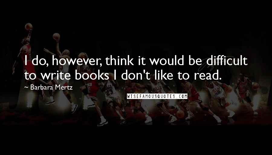 Barbara Mertz Quotes: I do, however, think it would be difficult to write books I don't like to read.