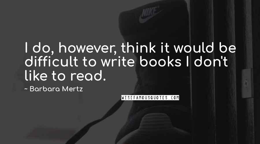 Barbara Mertz Quotes: I do, however, think it would be difficult to write books I don't like to read.