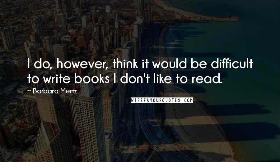 Barbara Mertz Quotes: I do, however, think it would be difficult to write books I don't like to read.