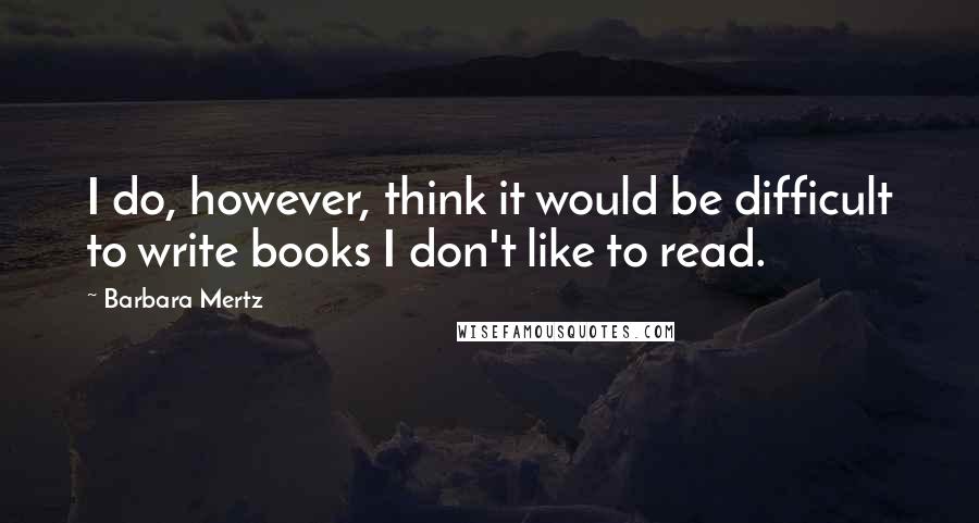 Barbara Mertz Quotes: I do, however, think it would be difficult to write books I don't like to read.