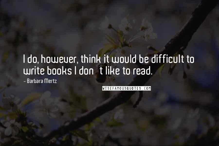 Barbara Mertz Quotes: I do, however, think it would be difficult to write books I don't like to read.