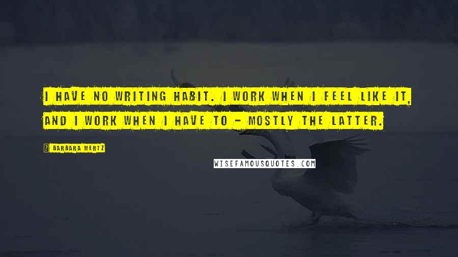 Barbara Mertz Quotes: I have no writing habit. I work when I feel like it, and I work when I have to - mostly the latter.