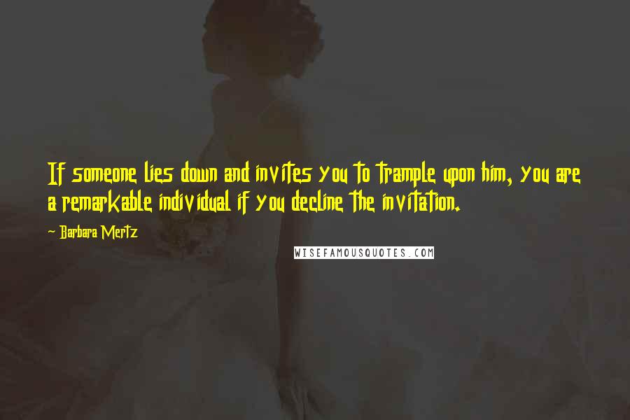 Barbara Mertz Quotes: If someone lies down and invites you to trample upon him, you are a remarkable individual if you decline the invitation.