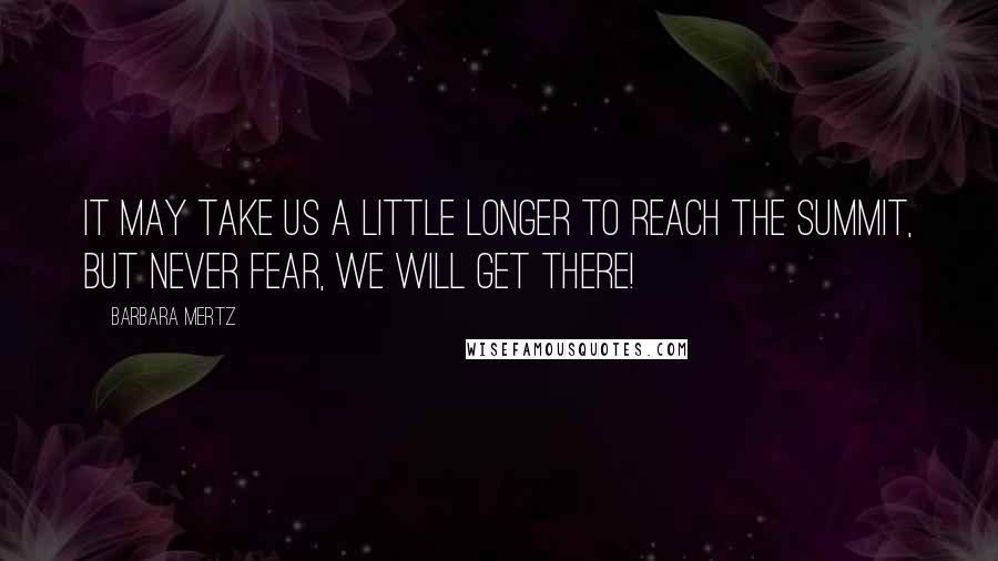 Barbara Mertz Quotes: It may take us a little longer to reach the summit, but never fear, we will get there!