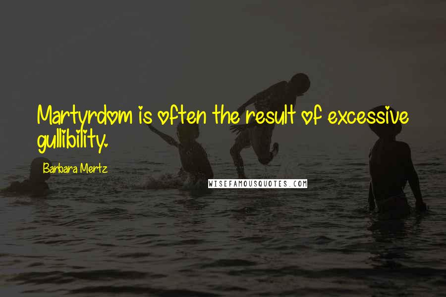 Barbara Mertz Quotes: Martyrdom is often the result of excessive gullibility.