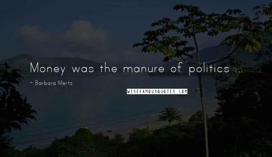 Barbara Mertz Quotes: Money was the manure of politics ...