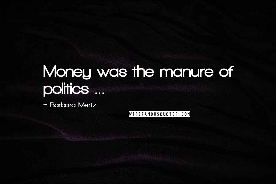 Barbara Mertz Quotes: Money was the manure of politics ...