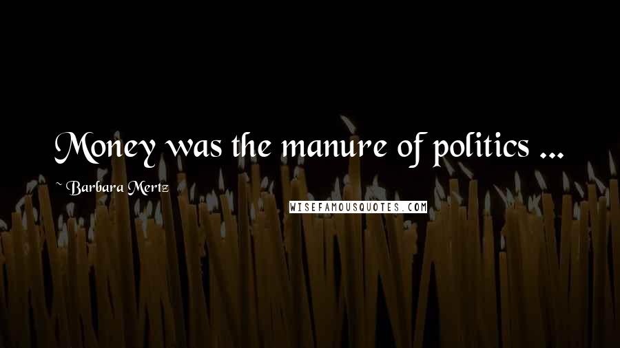 Barbara Mertz Quotes: Money was the manure of politics ...