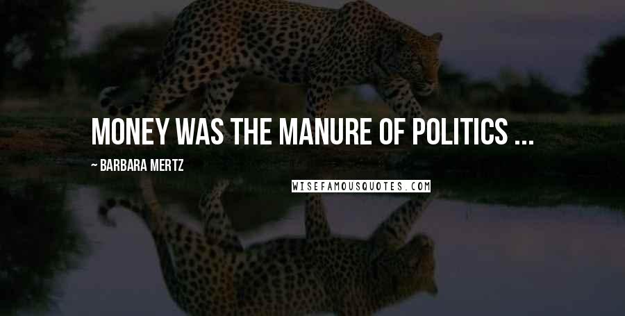 Barbara Mertz Quotes: Money was the manure of politics ...