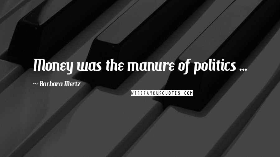 Barbara Mertz Quotes: Money was the manure of politics ...