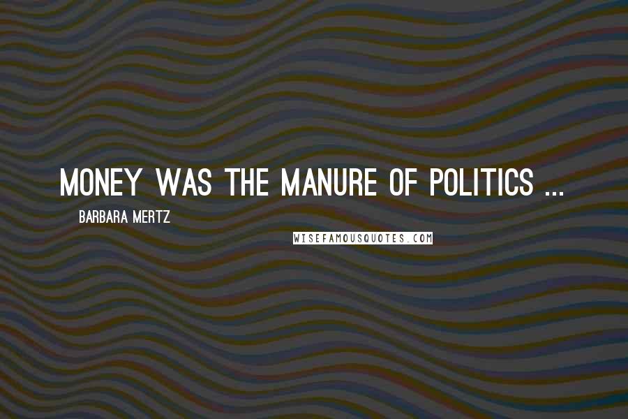 Barbara Mertz Quotes: Money was the manure of politics ...