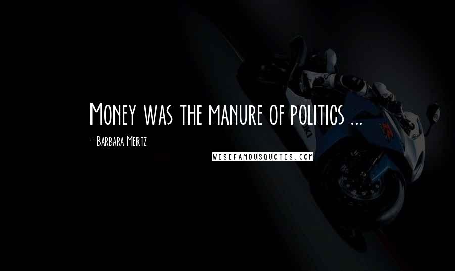 Barbara Mertz Quotes: Money was the manure of politics ...