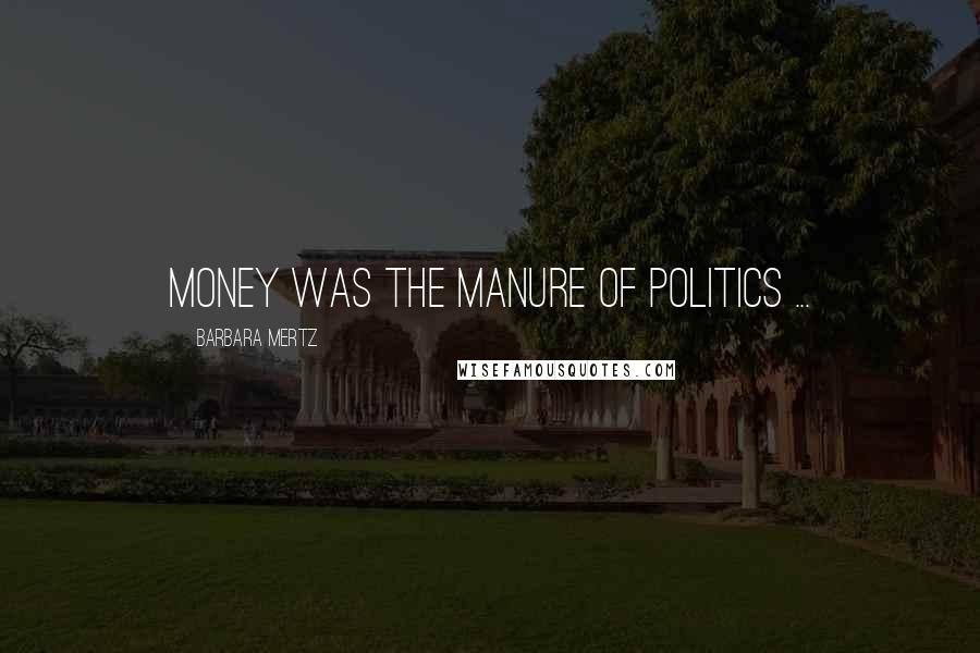 Barbara Mertz Quotes: Money was the manure of politics ...