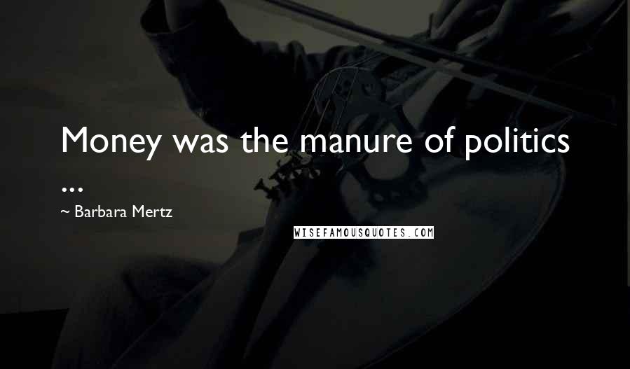 Barbara Mertz Quotes: Money was the manure of politics ...