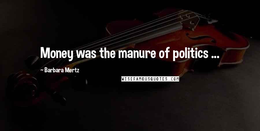 Barbara Mertz Quotes: Money was the manure of politics ...