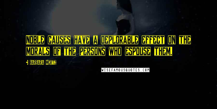 Barbara Mertz Quotes: Noble causes have a deplorable effect on the morals of the persons who espouse them.