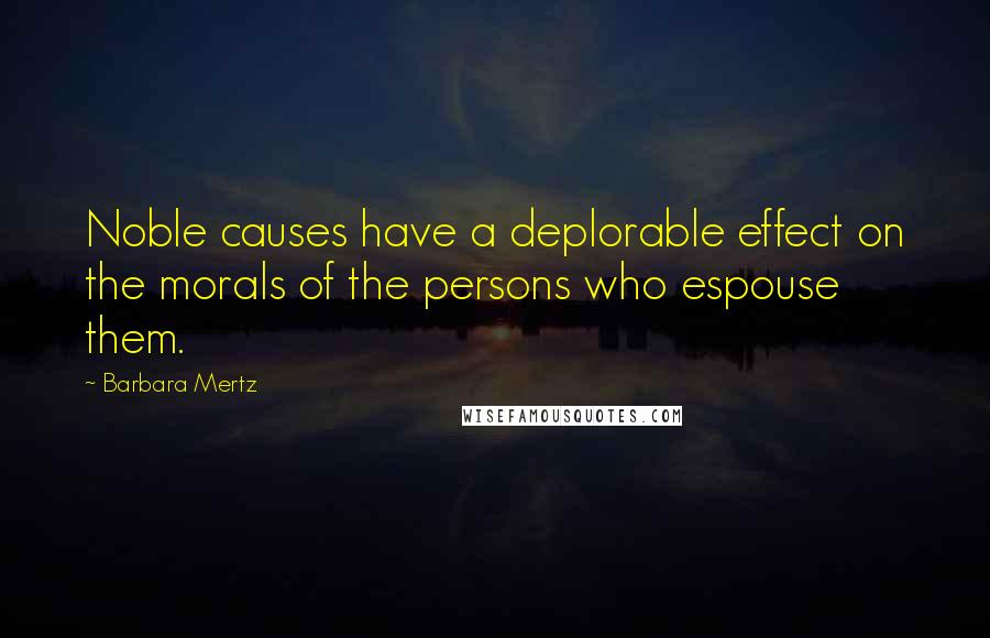 Barbara Mertz Quotes: Noble causes have a deplorable effect on the morals of the persons who espouse them.