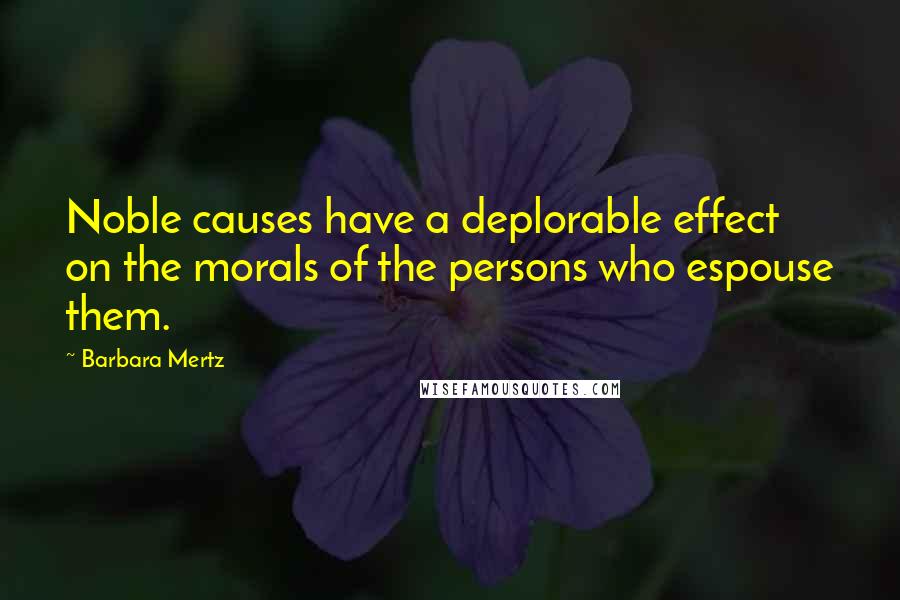 Barbara Mertz Quotes: Noble causes have a deplorable effect on the morals of the persons who espouse them.