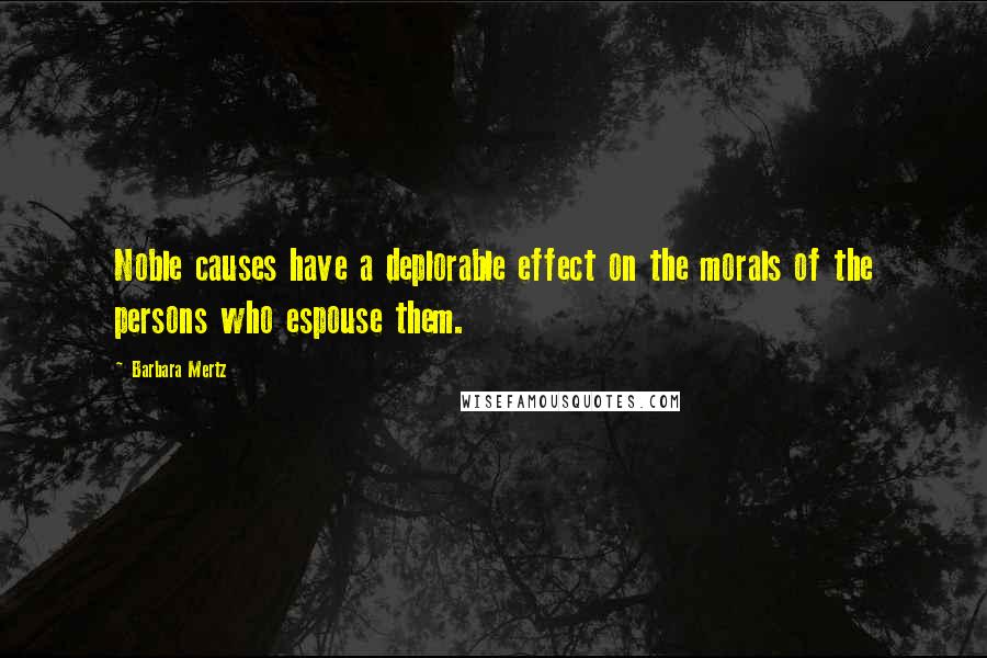 Barbara Mertz Quotes: Noble causes have a deplorable effect on the morals of the persons who espouse them.