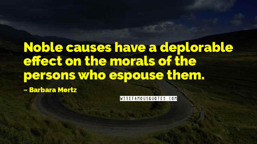 Barbara Mertz Quotes: Noble causes have a deplorable effect on the morals of the persons who espouse them.