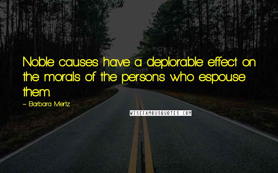 Barbara Mertz Quotes: Noble causes have a deplorable effect on the morals of the persons who espouse them.