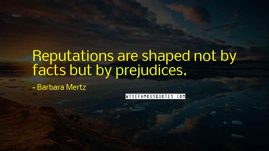 Barbara Mertz Quotes: Reputations are shaped not by facts but by prejudices.