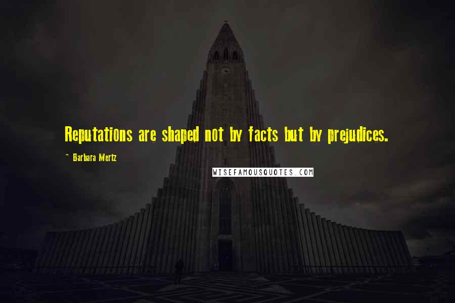 Barbara Mertz Quotes: Reputations are shaped not by facts but by prejudices.