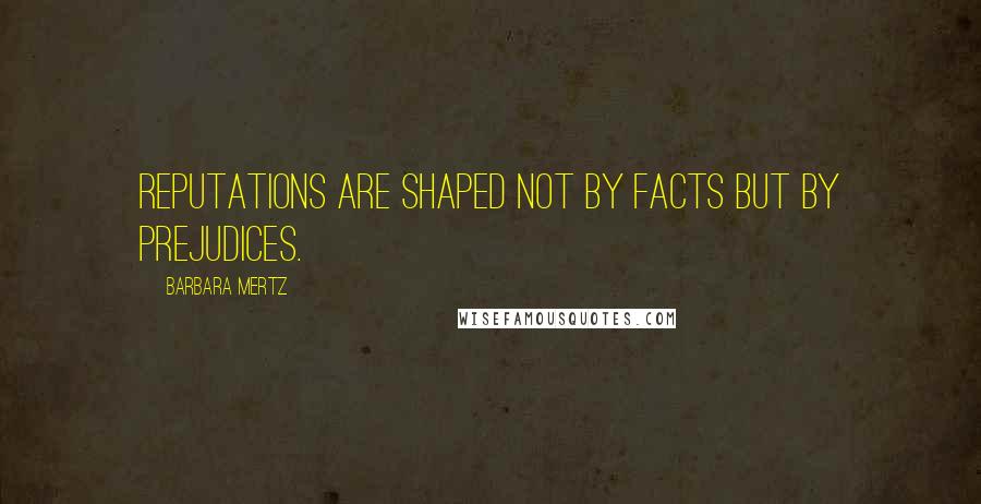 Barbara Mertz Quotes: Reputations are shaped not by facts but by prejudices.