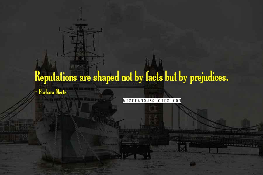 Barbara Mertz Quotes: Reputations are shaped not by facts but by prejudices.