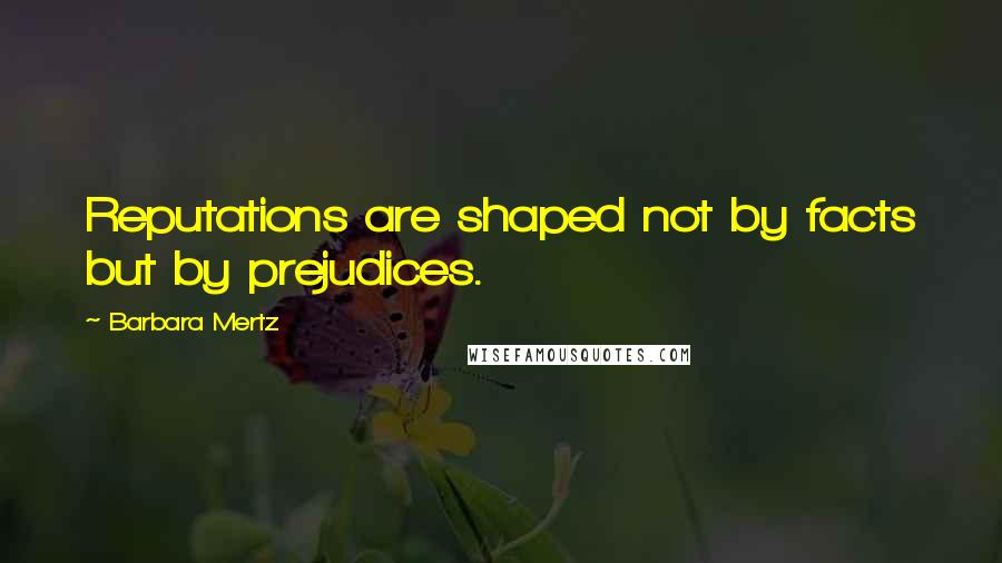 Barbara Mertz Quotes: Reputations are shaped not by facts but by prejudices.