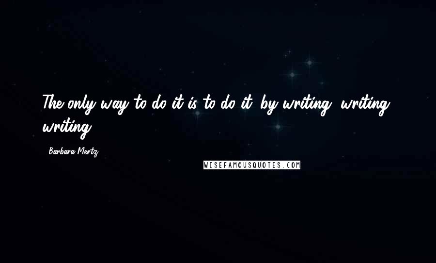 Barbara Mertz Quotes: The only way to do it is to do it: by writing, writing, writing.