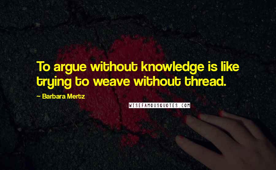 Barbara Mertz Quotes: To argue without knowledge is like trying to weave without thread.