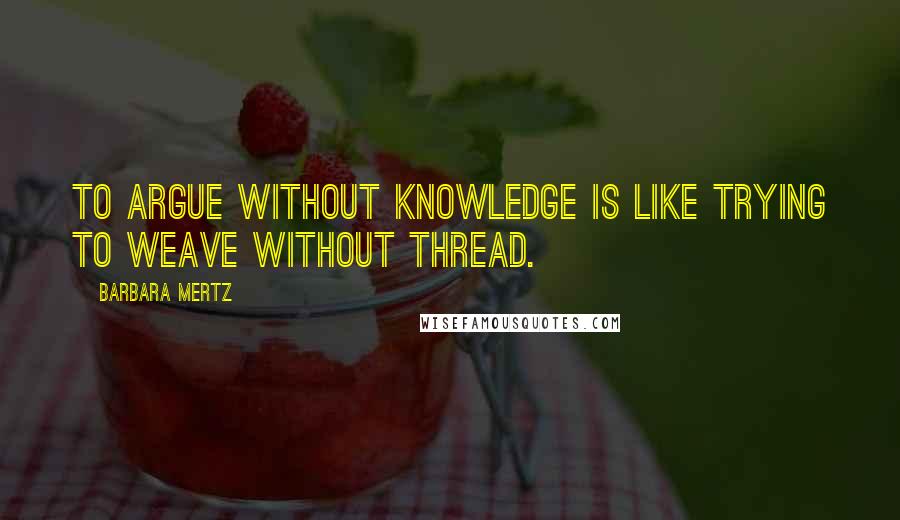 Barbara Mertz Quotes: To argue without knowledge is like trying to weave without thread.