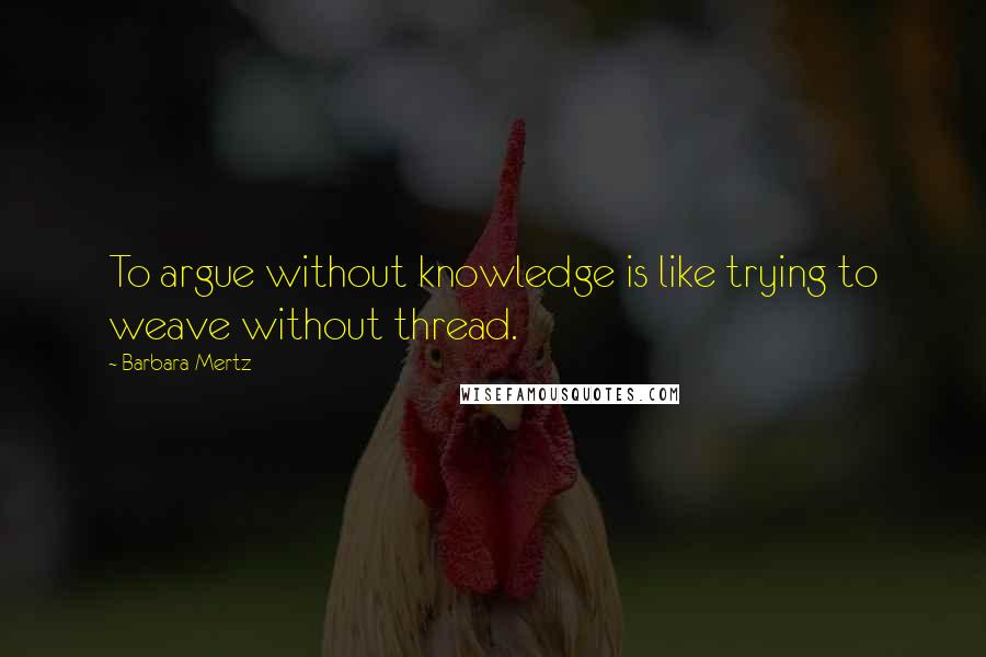Barbara Mertz Quotes: To argue without knowledge is like trying to weave without thread.