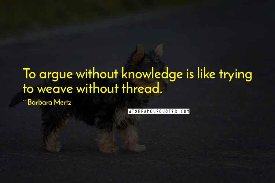 Barbara Mertz Quotes: To argue without knowledge is like trying to weave without thread.