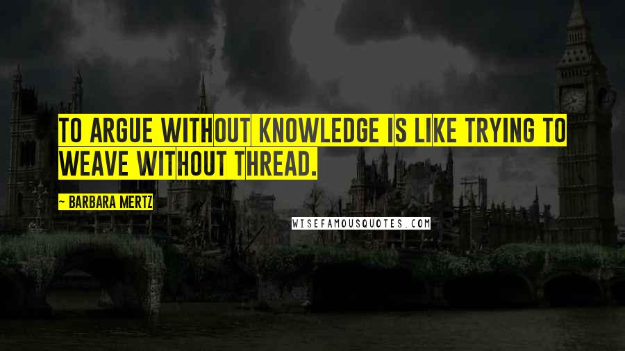 Barbara Mertz Quotes: To argue without knowledge is like trying to weave without thread.