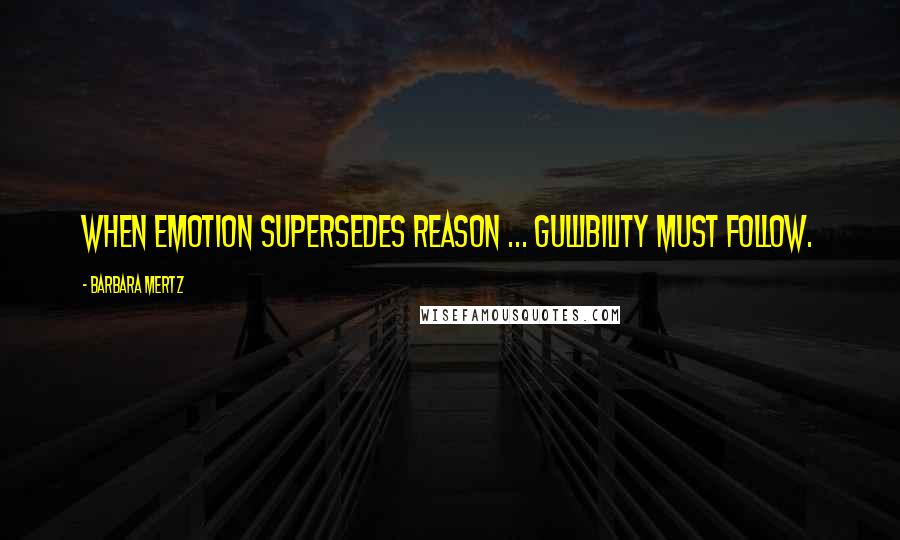 Barbara Mertz Quotes: When emotion supersedes reason ... gullibility must follow.